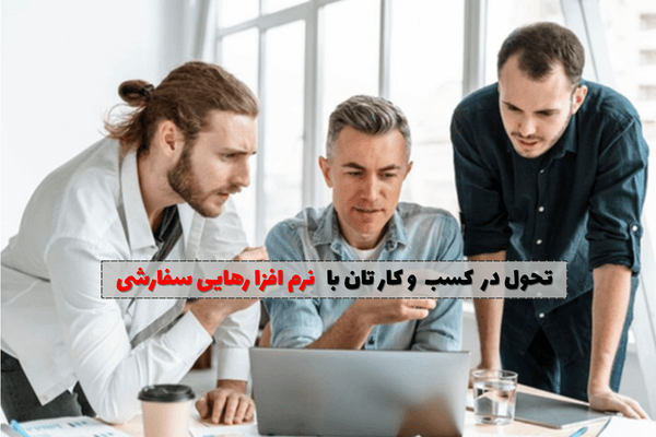 تحول در کسب و کارتان با نرم افزارهای سفارشی